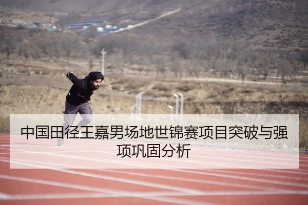 中国田径王嘉男场地世锦赛项目突破与强项巩固分析 | qianyisports